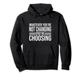 Aa Na Whatever Youre Not Changing Hoodie - Novelty Apparel for Adults - T-Shirt, Sweatshirt, Hoodie