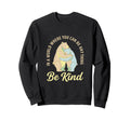 World Where You Can Be Anything Be Sweatshirt - Streetwear Style Men Women - T-Shirt, Sweatshirt, Hoodie