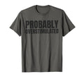 Probably Overstimulated T-Shirt - Custom Art Print Unisex - T-Shirt, Sweatshirt, Hoodie