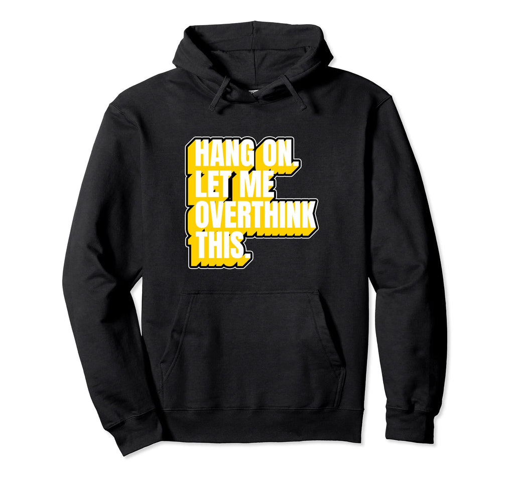 Hang Let Me Overthink This Funny Hoodie - Custom Art Print Men Women - T-Shirt, Sweatshirt, Hoodie
