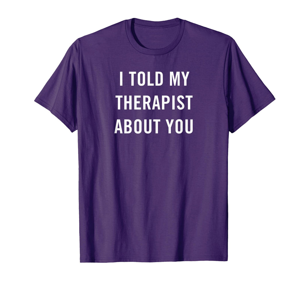 I Told My Therapist About You Funny T-Shirt - Aesthetic Graphic Men Women - T-Shirt, Sweatshirt, Hoodie