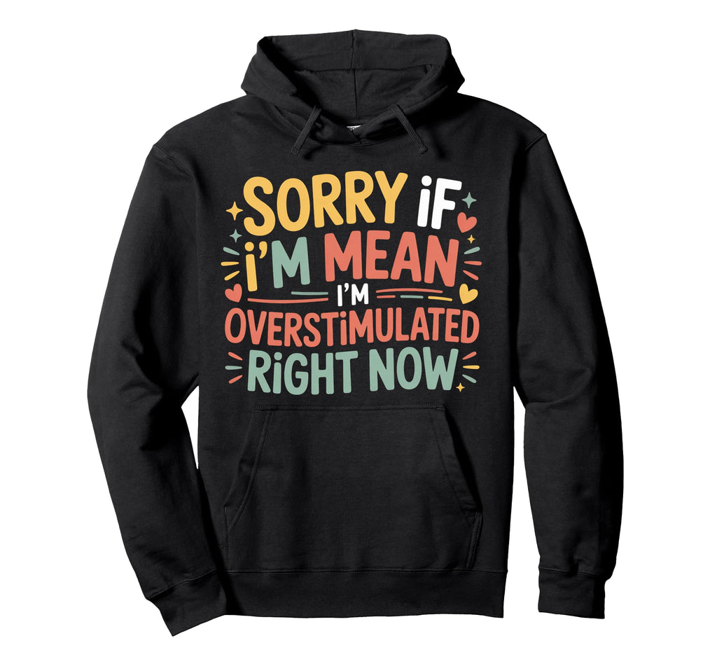 Sorry If Im Mean Im Overstimulated Right Hoodie - Graphic Print for Adults - T-Shirt, Sweatshirt, Hoodie