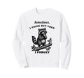Funny Raccoon Sometimes Think Sweatshirt - Casual Everyday Wear Unisex - T-Shirt, Sweatshirt, Hoodie