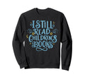 I Still Read Childrens Books School Sweatshirt - Trendy Graphic for Adults - T-Shirt, Sweatshirt, Hoodie