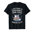 I Just Want To Read Books Drink Coffee T-Shirt - Novelty Apparel Men Women - T-Shirt, Sweatshirt, Hoodie