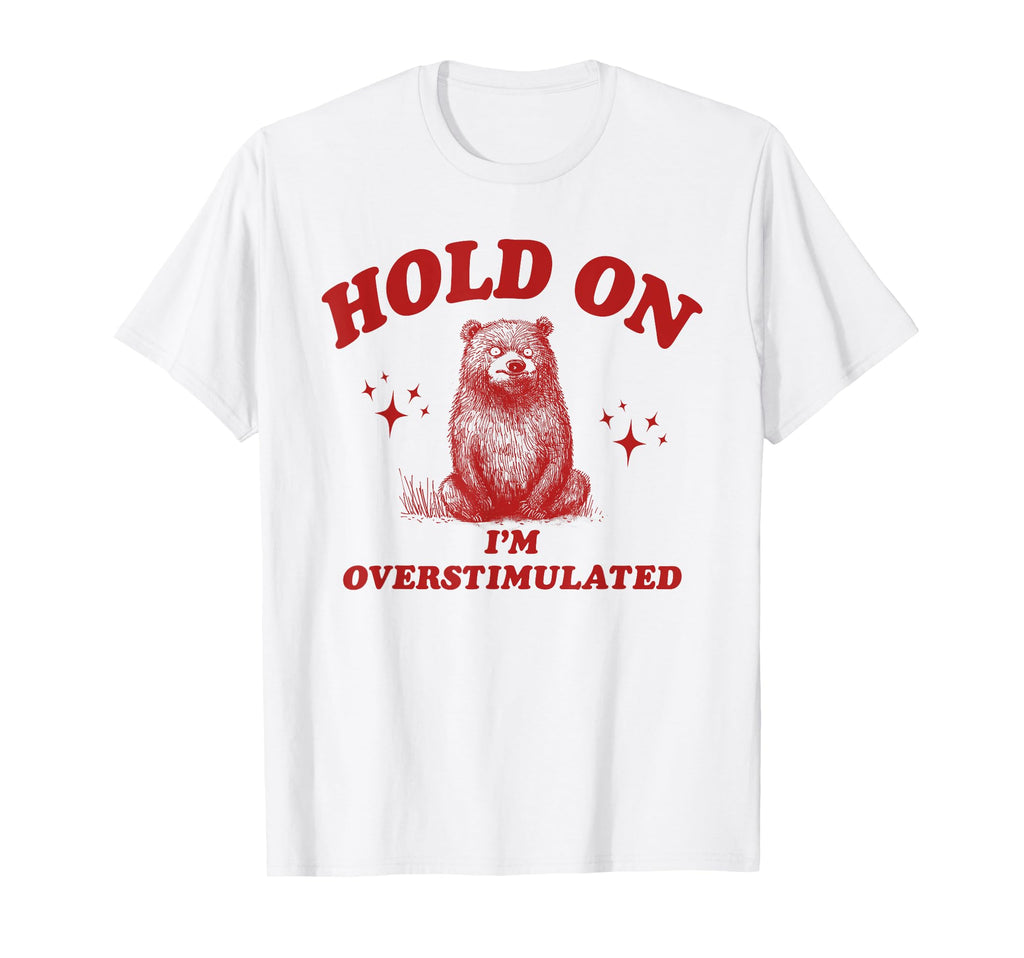Hold Im Overstimulated Funny Bear T-Shirt - Trendy Graphic for Adults - T-Shirt, Sweatshirt, Hoodie