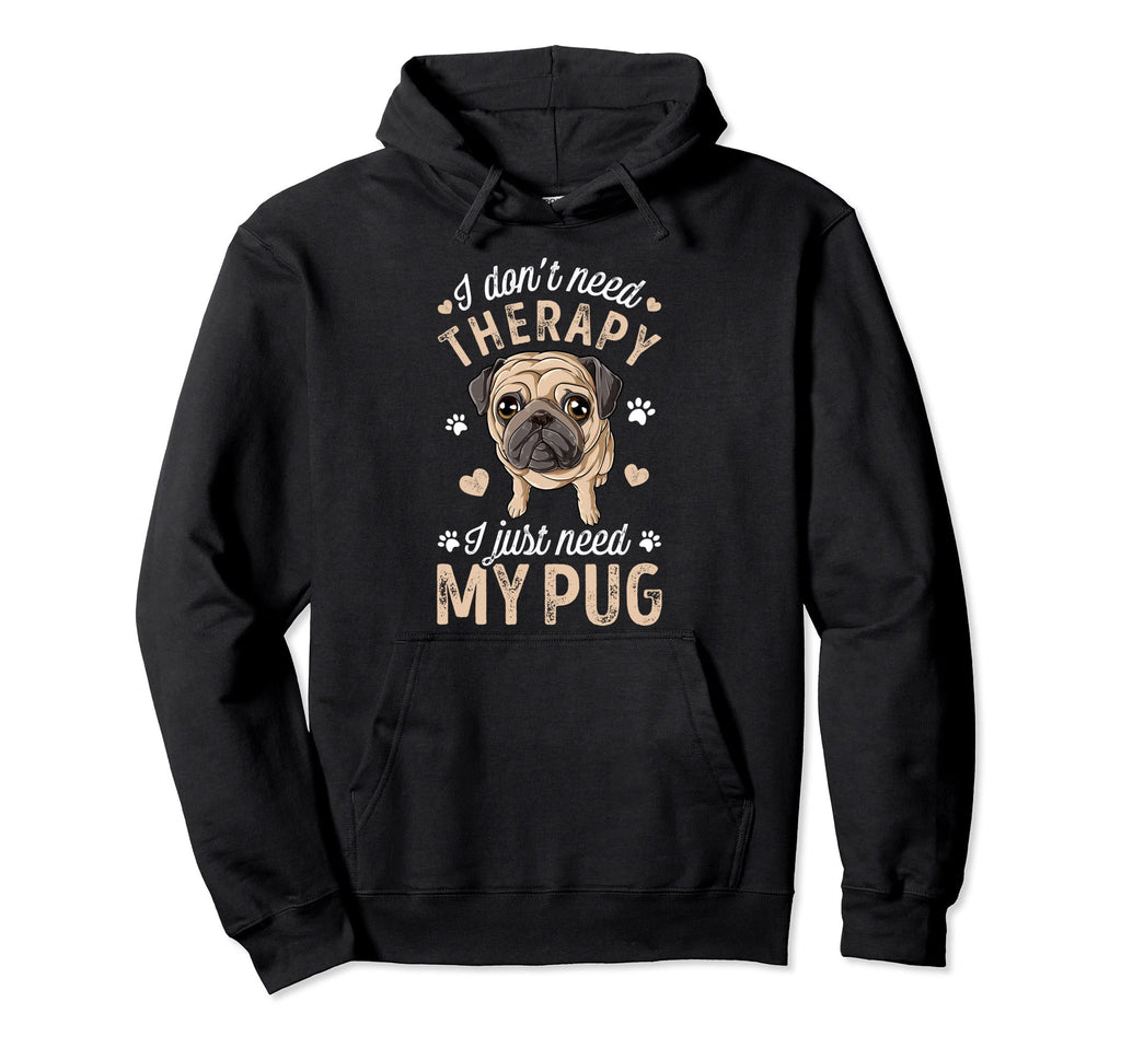 I Dont Need Therapy I Just Need My Pug Hoodie - Unique Graphic Men Women - T-Shirt, Sweatshirt, Hoodie