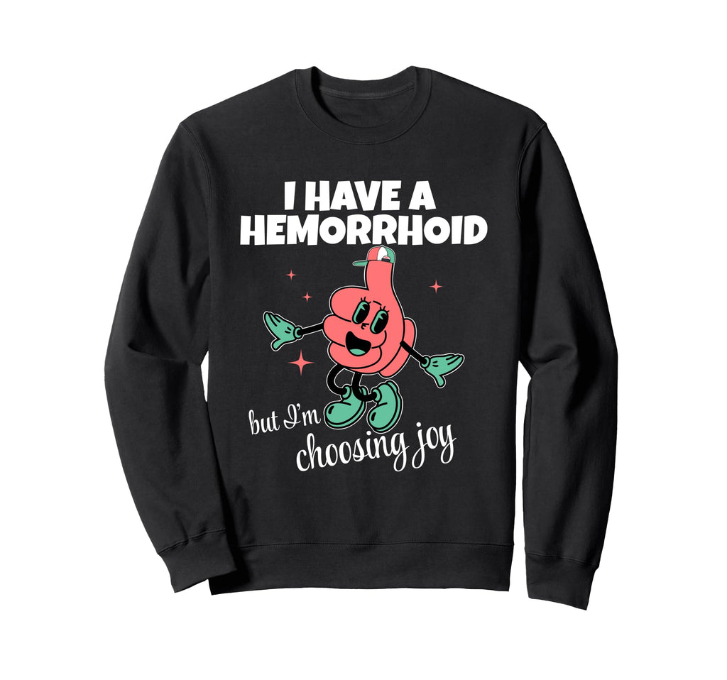 I Have Hemorrhoid But Im Choosing Joy Sweatshirt - Streetwear Style Unisex - T-Shirt, Sweatshirt, Hoodie