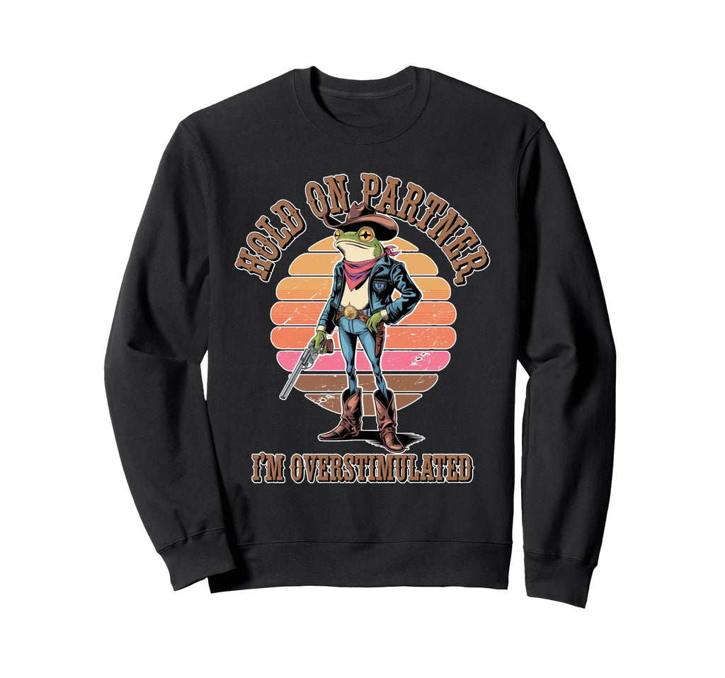 Hold Partner Im Overstimulated Cowboy Sweatshirt - Graphic Print Unisex - T-Shirt, Sweatshirt, Hoodie
