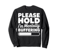 Please Hold Im Mentally Buffering Sweatshirt - Unique Graphic Men Women - T-Shirt, Sweatshirt, Hoodie