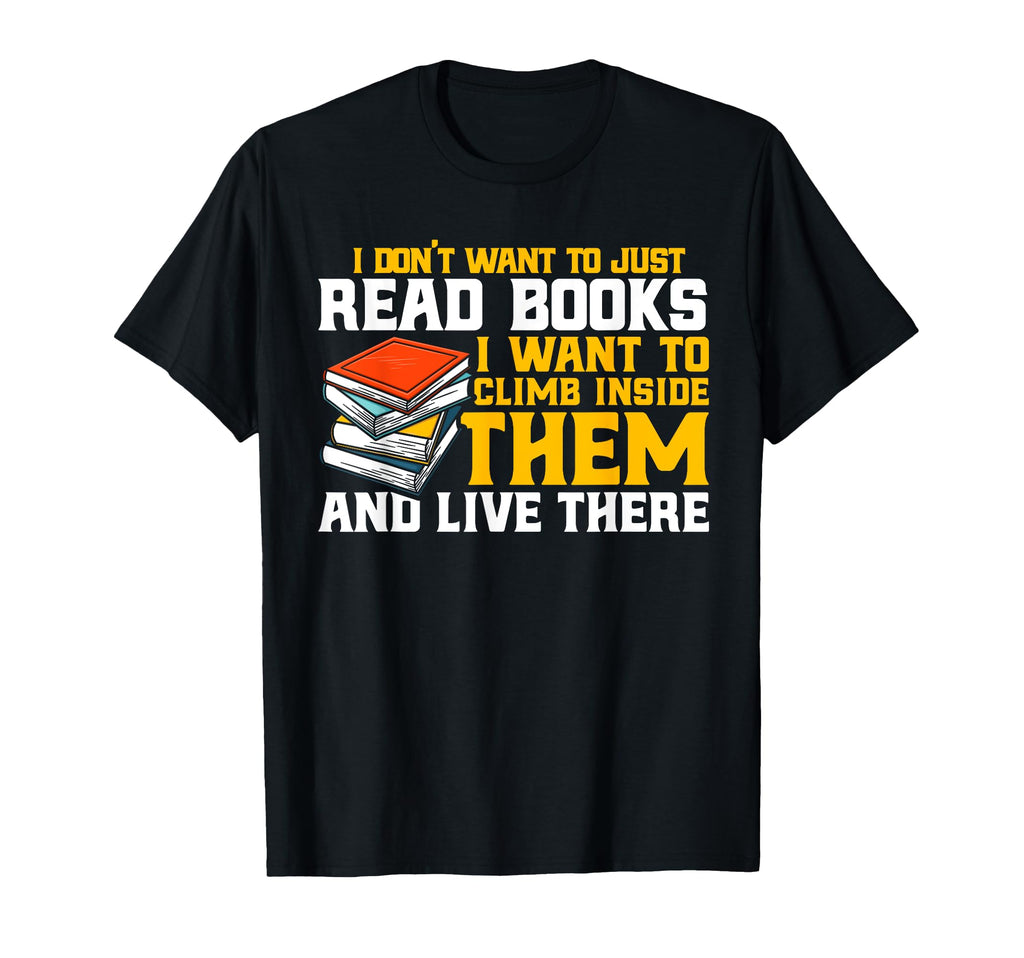 I Dont Want To Just Read Books T-Shirt - Casual Everyday Wear for Adults - T-Shirt, Sweatshirt, Hoodie