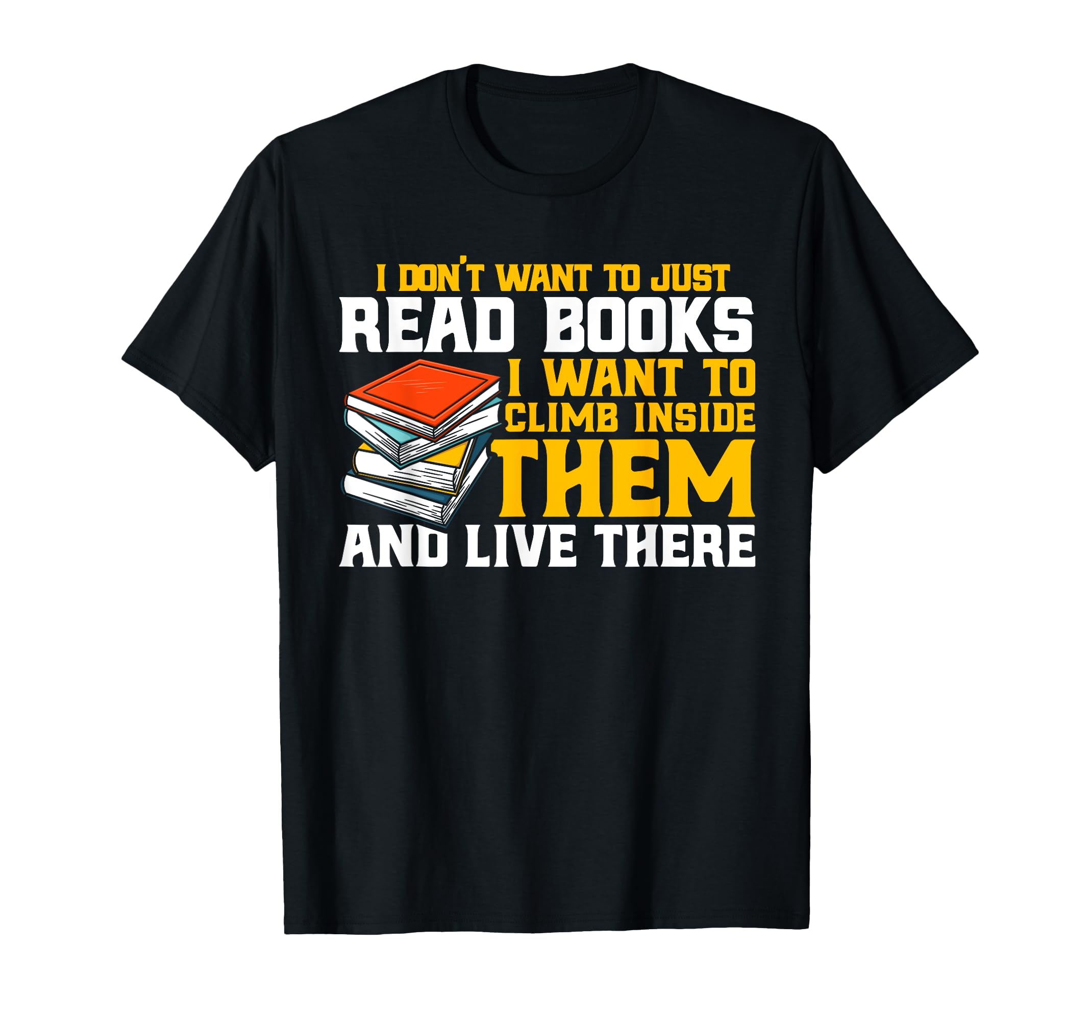 I Dont Want To Just Read Books T-Shirt - Casual Everyday Wear for Adults - T-Shirt, Sweatshirt, Hoodie