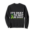 Suicide Depression Its Okay To Not Be Sweatshirt - Novelty Apparel Unisex - T-Shirt, Sweatshirt, Hoodie