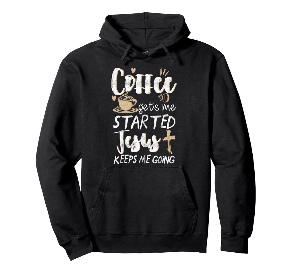 Coffee Gets Me Started Jesus Keeps Me Going Hoodie - Graphic Print Unisex - T-Shirt, Sweatshirt, Hoodie