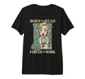 Born To Read Forced To Work Funny T-Shirt - Fun Novelty Design Unisex - T-Shirt, Sweatshirt, Hoodie