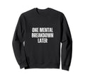 Funny One Mental Breakdown Later Sweatshirt - Graphic Print for Adults - T-Shirt, Sweatshirt, Hoodie