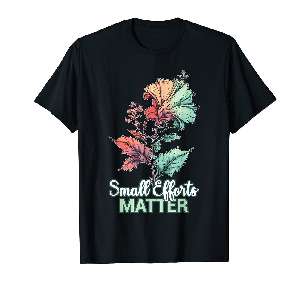 Small Efforts Matter Flower Positive T-Shirt - Trendy Graphic Men Women - T-Shirt, Sweatshirt, Hoodie
