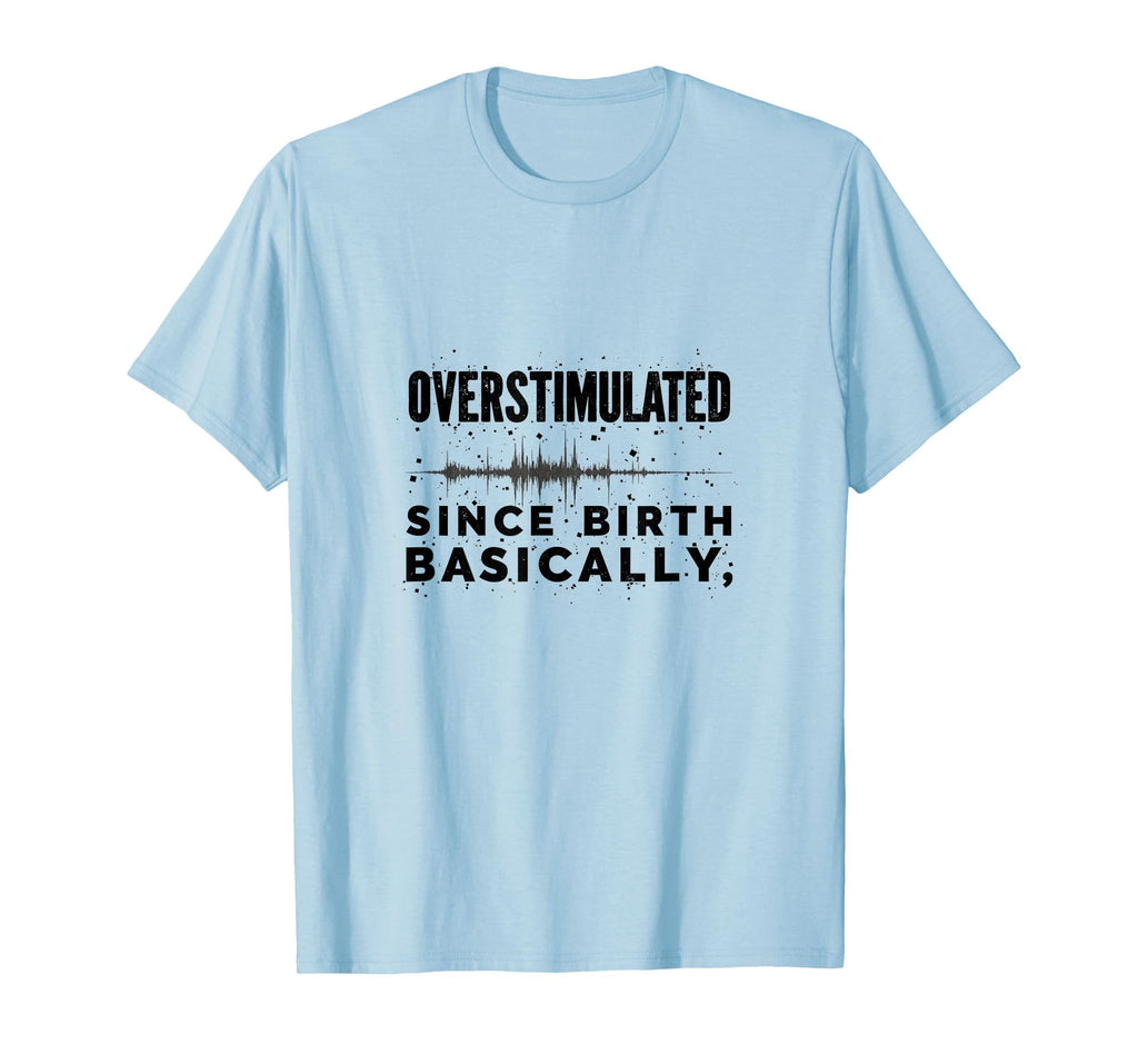 Overstimulated Since Birth Relatable T-Shirt - Graphic Print Unisex - T-Shirt, Sweatshirt, Hoodie