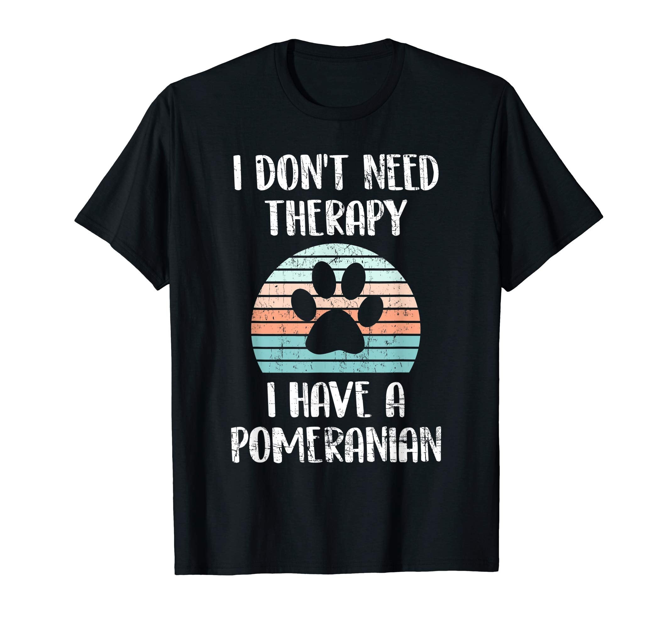 I Dont Need Therapy I Have Pomeranian T-Shirt - Streetwear Style Men Women - T-Shirt, Sweatshirt, Hoodie