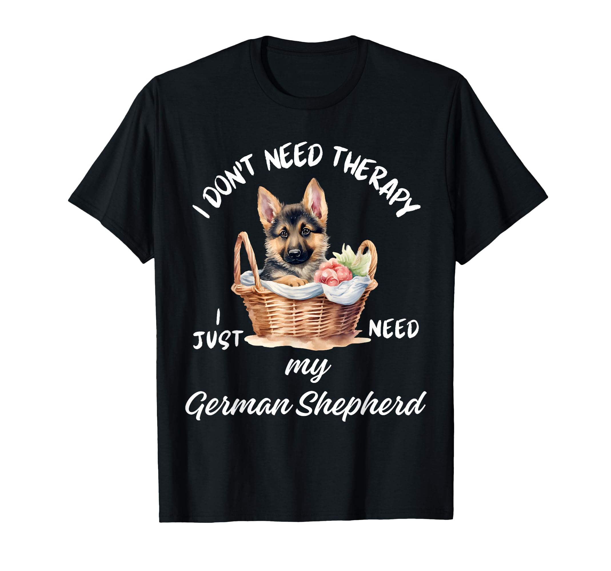 German Shepherd Lover I Just Need My Dog T-Shirt - Unique Graphic Unisex - T-Shirt, Sweatshirt, Hoodie