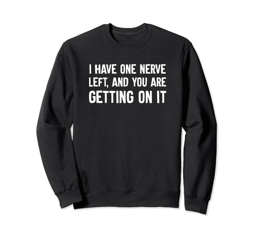 I Have One Nerve Left And You Are Sweatshirt - Custom Art Print Unisex - T-Shirt, Sweatshirt, Hoodie