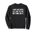 I Have One Nerve Left And You Are Sweatshirt - Custom Art Print Unisex - T-Shirt, Sweatshirt, Hoodie