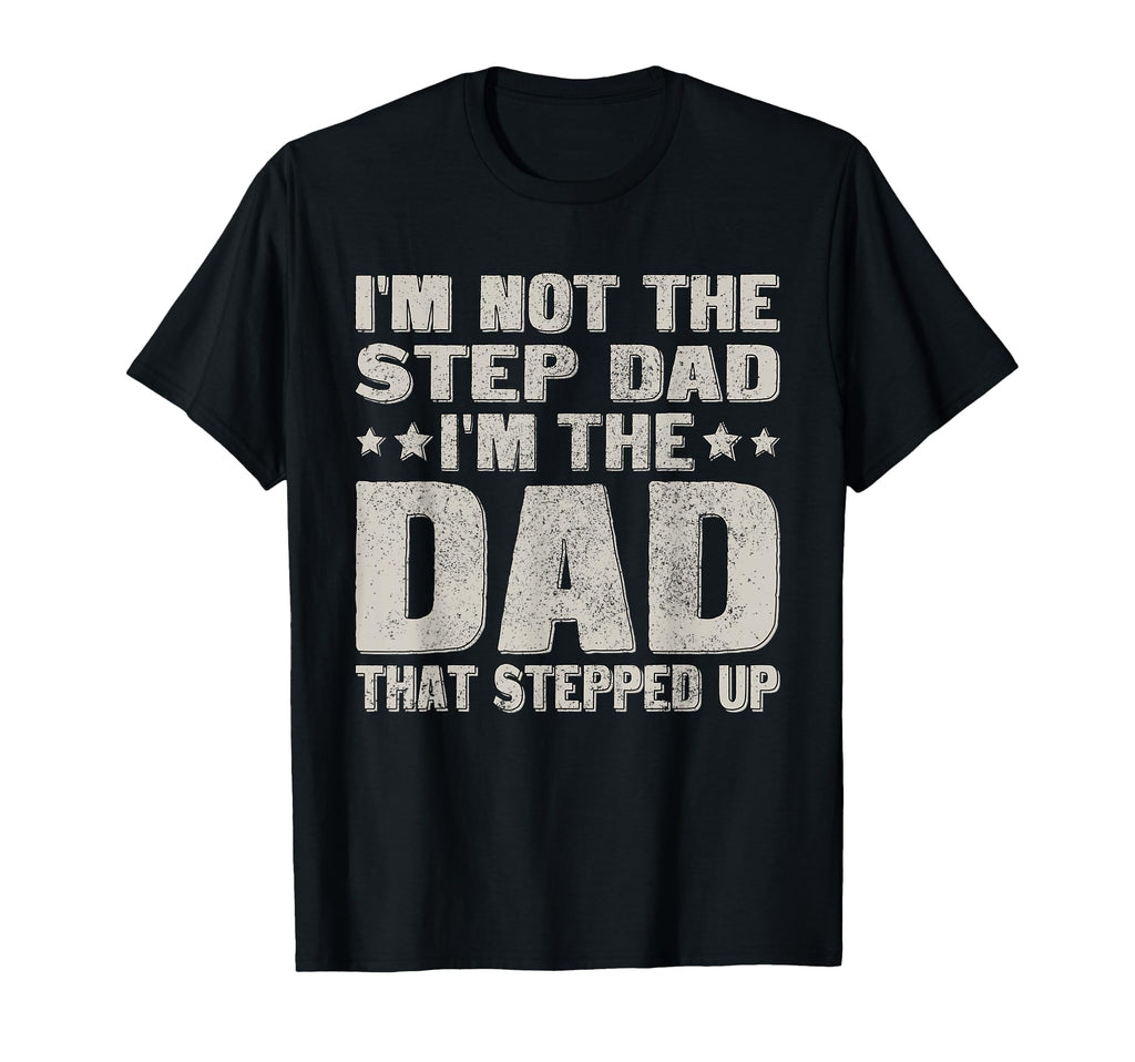 Not Step Dad Im Dad That Stepped Up T-Shirt - Fun Novelty Design Men Women - T-Shirt, Sweatshirt, Hoodie