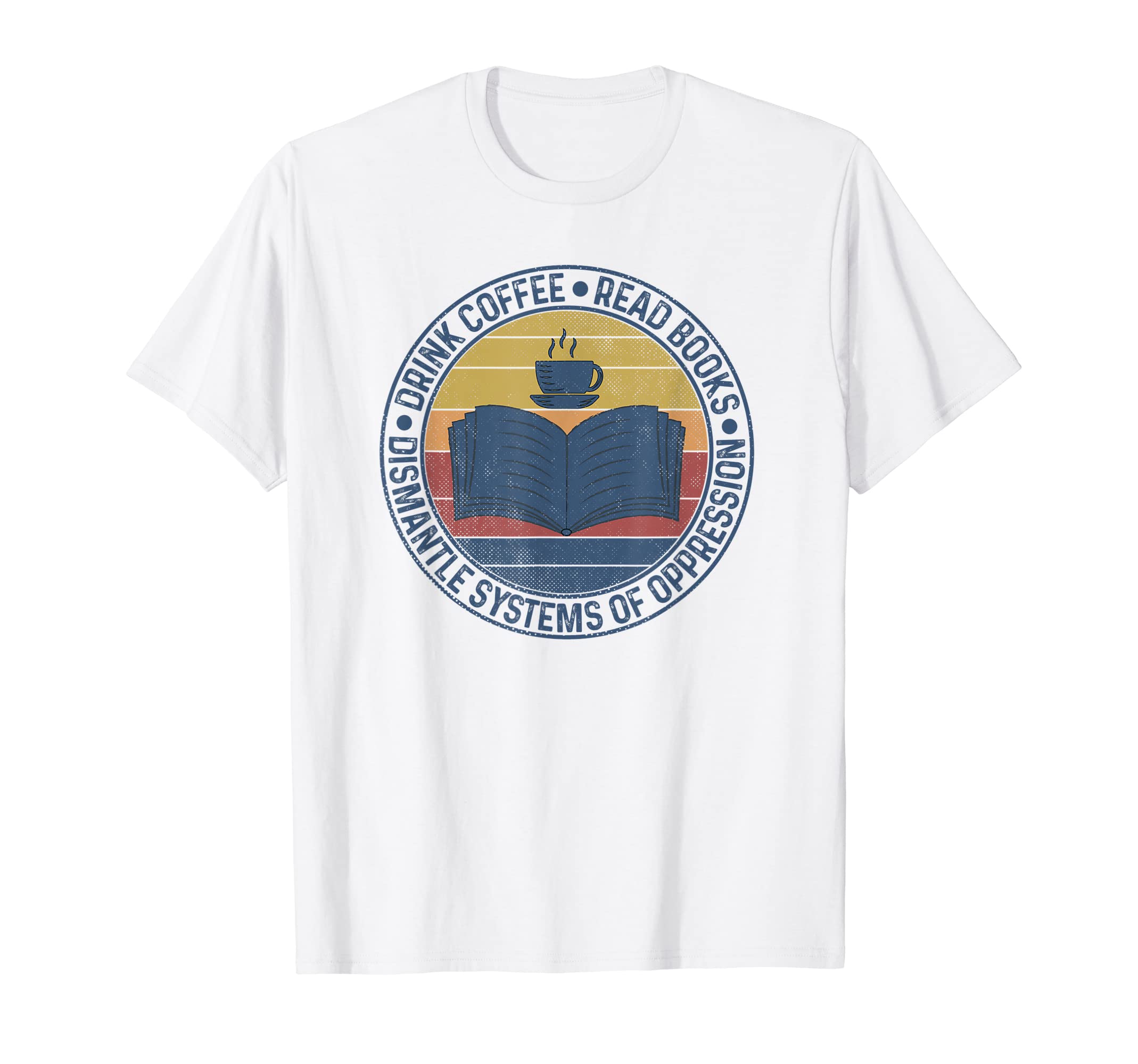 Drink Coffee Read Books Dismantle T-Shirt - Custom Art Print Men Women - T-Shirt, Sweatshirt, Hoodie
