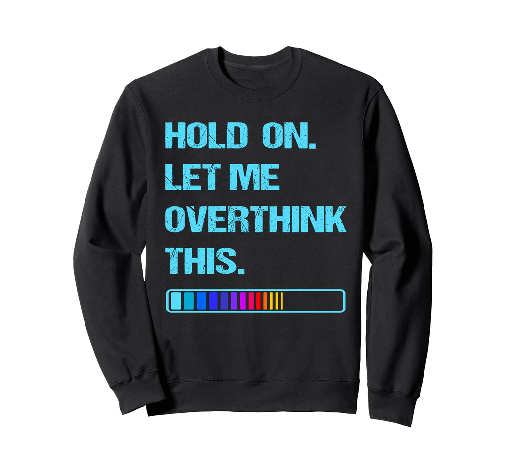 Hold Let Me Overthink This Sweatshirt - Novelty Apparel Unisex - T-Shirt, Sweatshirt, Hoodie