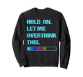 Hold Let Me Overthink This Sweatshirt - Novelty Apparel Unisex - T-Shirt, Sweatshirt, Hoodie
