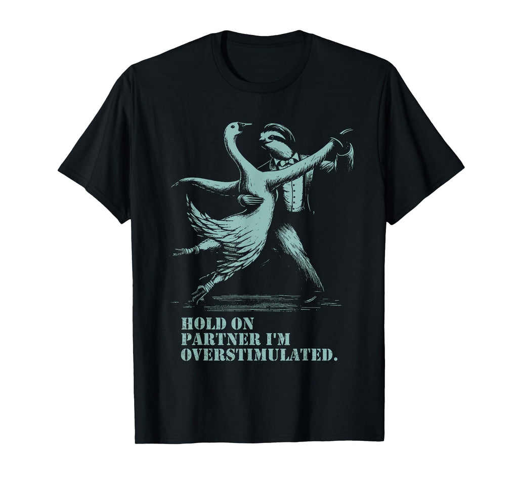 Hold Partner Im Overstimulated Goose T-Shirt - Casual Everyday Wear Unisex - T-Shirt, Sweatshirt, Hoodie