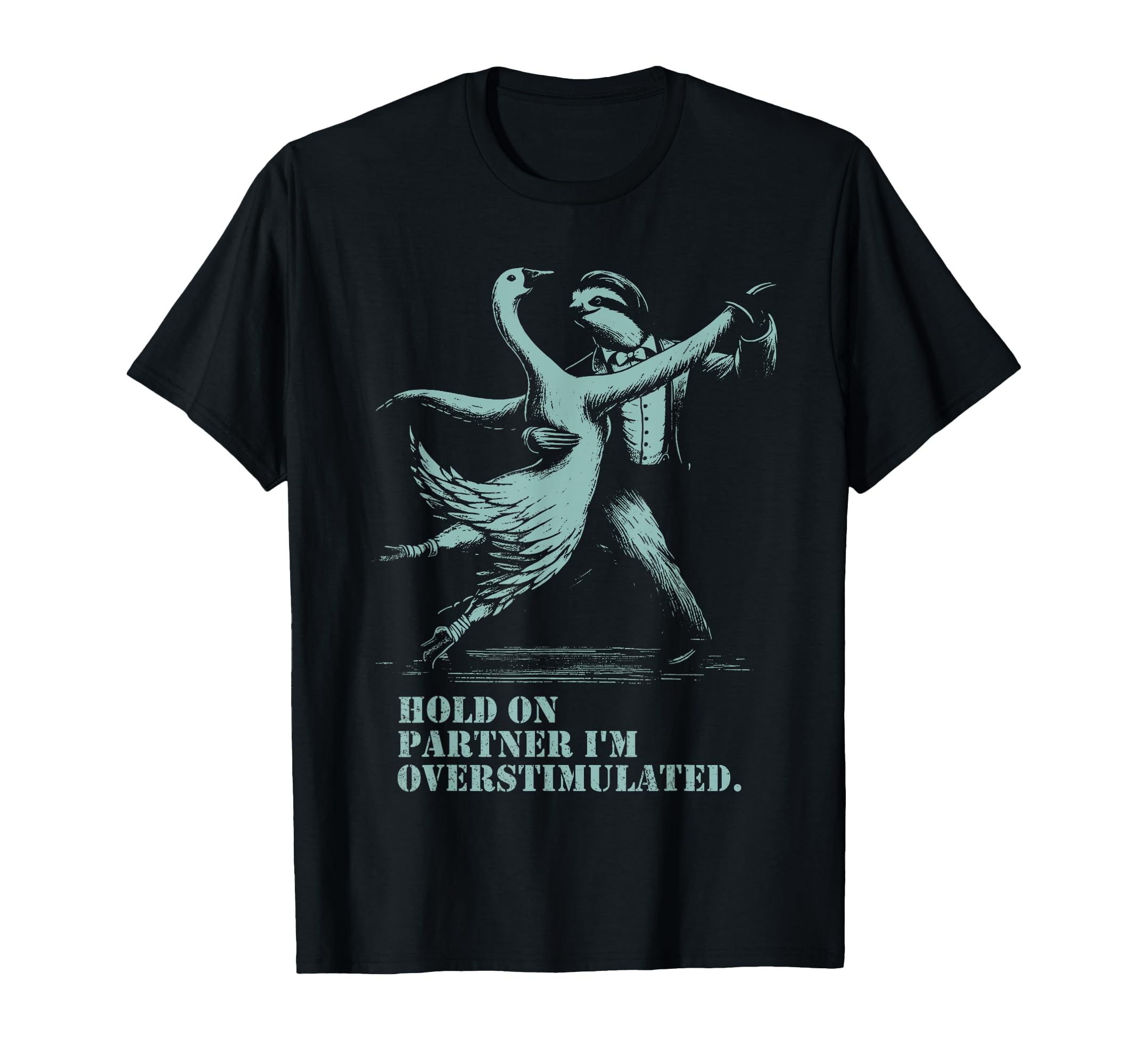 Hold Partner Im Overstimulated Goose T-Shirt - Casual Everyday Wear Unisex - T-Shirt, Sweatshirt, Hoodie