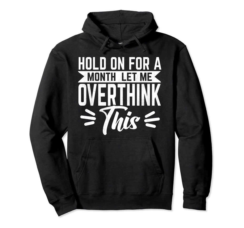 Hold Month Let Me Overthink This Hoodie - Fun Novelty Design Men Women - T-Shirt, Sweatshirt, Hoodie