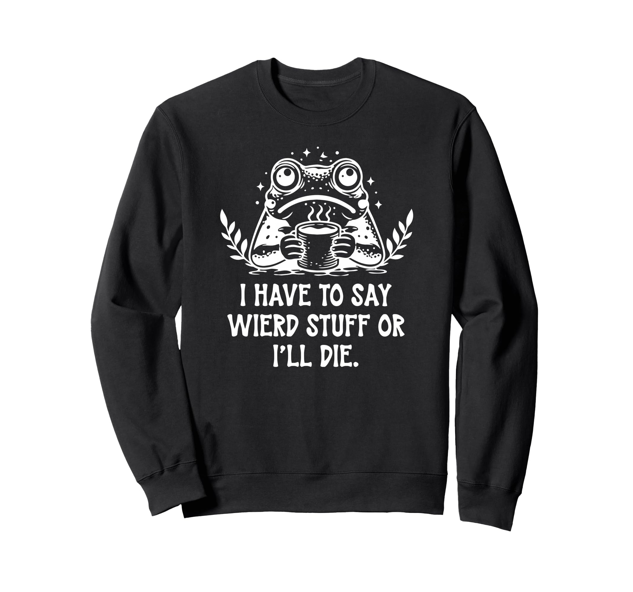 I Have To Say Weird Stuff Or Ill Die Sweatshirt - Minimalist Print Unisex - T-Shirt, Sweatshirt, Hoodie