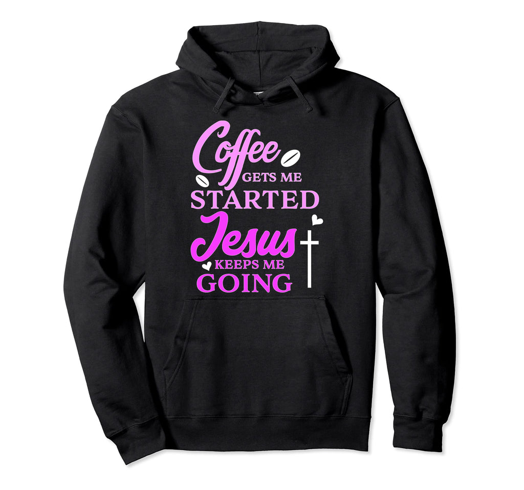 Coffee Gets Me Started Jesus Keeps Me Hoodie - Custom Art Print for Adults - T-Shirt, Sweatshirt, Hoodie