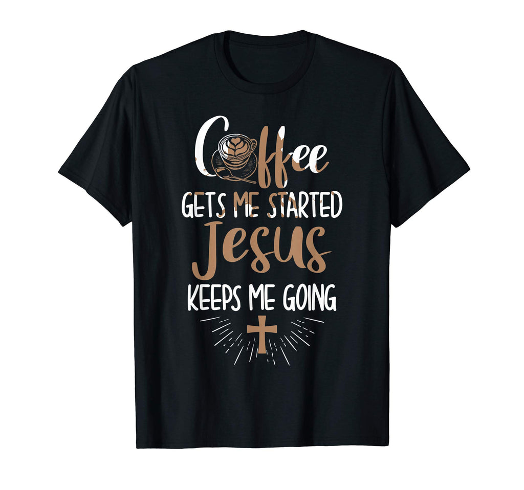 Coffee Gets Me Started Jesus Keeps Me T-Shirt - Fun Novelty Design Unisex - T-Shirt, Sweatshirt, Hoodie