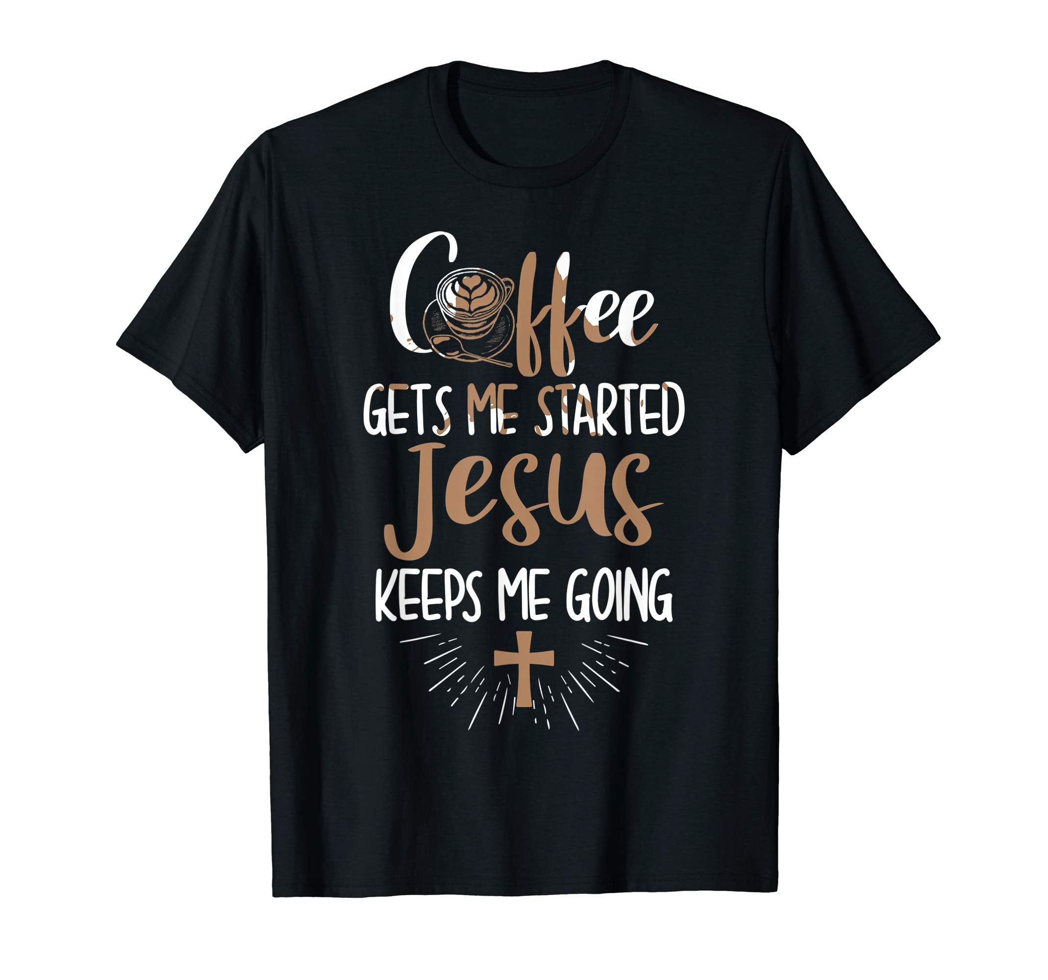 Coffee Gets Me Started Jesus Keeps Me T-Shirt - Fun Novelty Design Unisex - T-Shirt, Sweatshirt, Hoodie