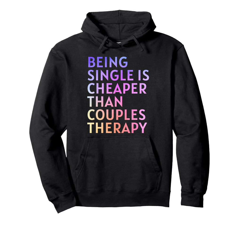 Being Single Is Cheaper Than Couples Hoodie - Fun Novelty Design Men Women - T-Shirt, Sweatshirt, Hoodie