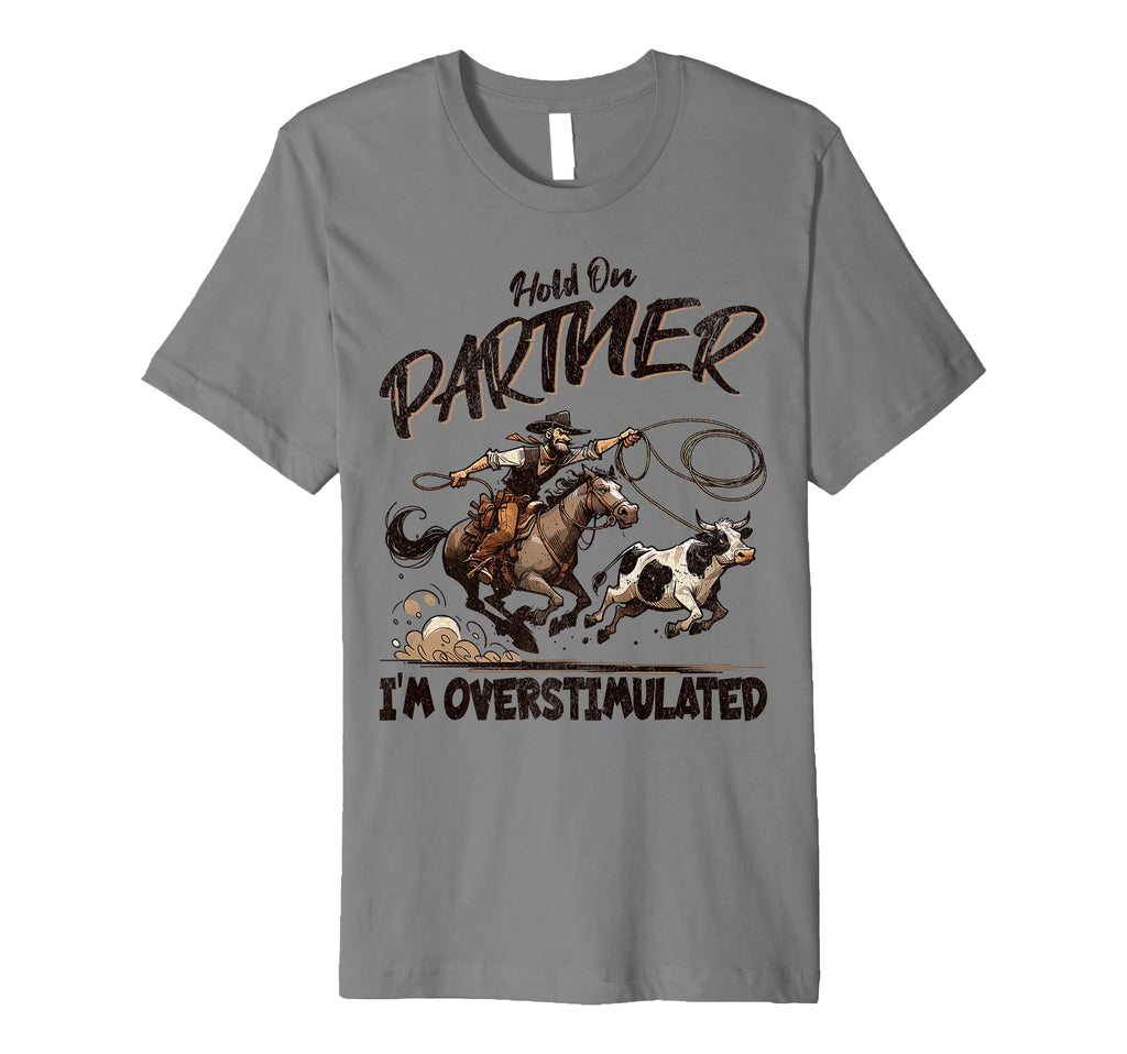 Hold Partner Im Overstimulated Funny Cowboy T-Shirt - Graphic Print Unisex - T-Shirt, Sweatshirt, Hoodie