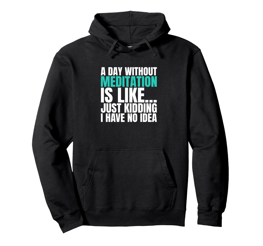 Day Without Meditation Is Like Just Hoodie - Unique Graphic Men Women - T-Shirt, Sweatshirt, Hoodie