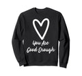 You Are Good Enough Heart Sweatshirt - Unique Graphic Men Women - T-Shirt, Sweatshirt, Hoodie