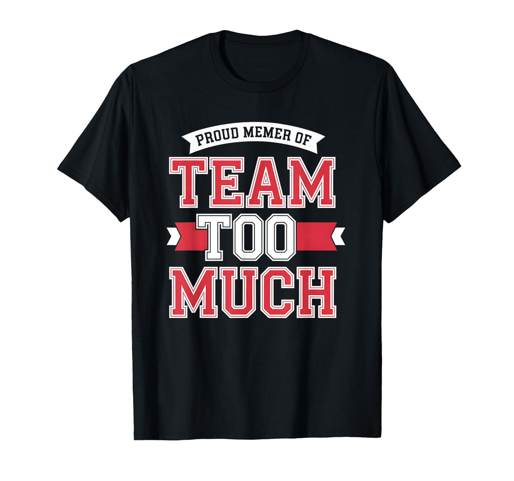 Proud Member Team Too Much T-Shirt - Aesthetic Graphic Men Women - T-Shirt, Sweatshirt, Hoodie