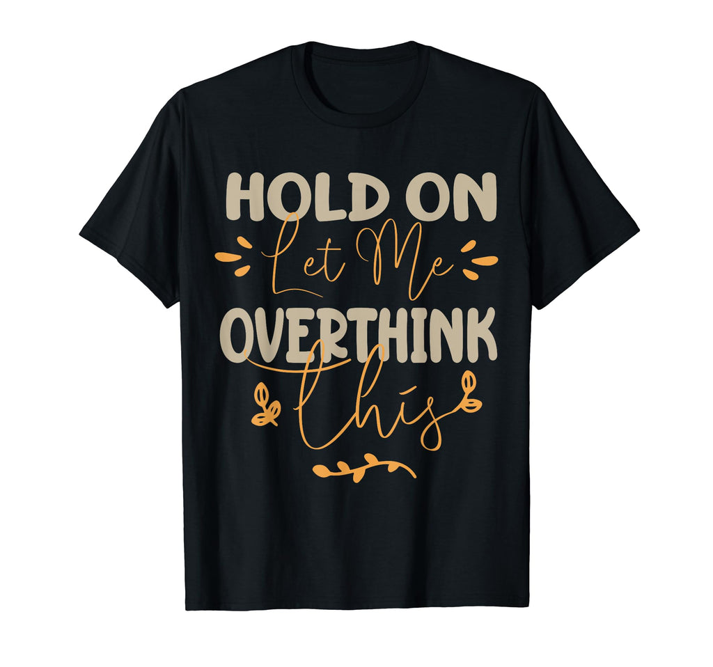 Funny Overthinker Hold Let Me Overthink T-Shirt - Graphic Print for Adults - T-Shirt, Sweatshirt, Hoodie