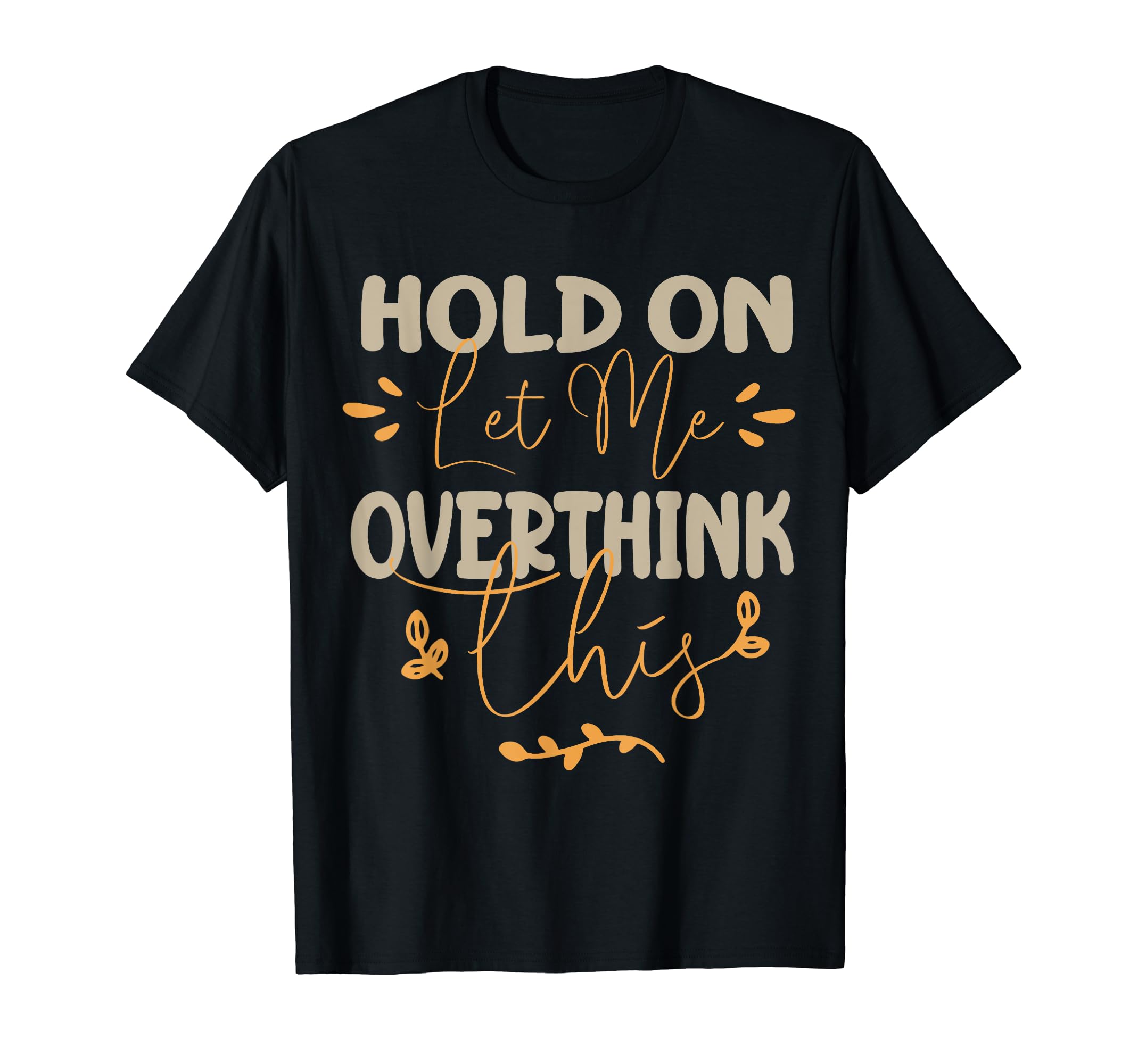 Funny Overthinker Hold Let Me Overthink T-Shirt - Graphic Print for Adults - T-Shirt, Sweatshirt, Hoodie
