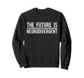 Future Is Neurodivergent Autism Sweatshirt - Trendy Graphic for Adults - T-Shirt, Sweatshirt, Hoodie