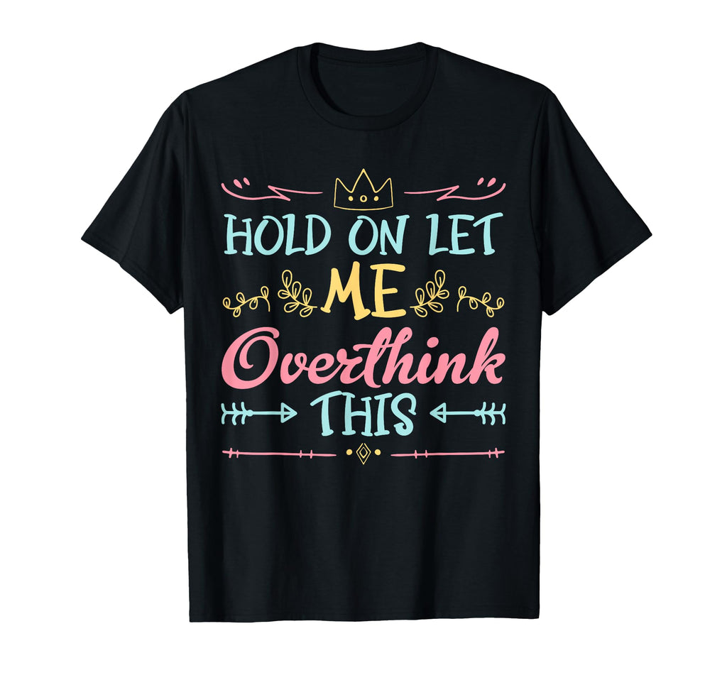 Hold Let Me Overthink This Anxiety T-Shirt - Unique Graphic Men Women - T-Shirt, Sweatshirt, Hoodie
