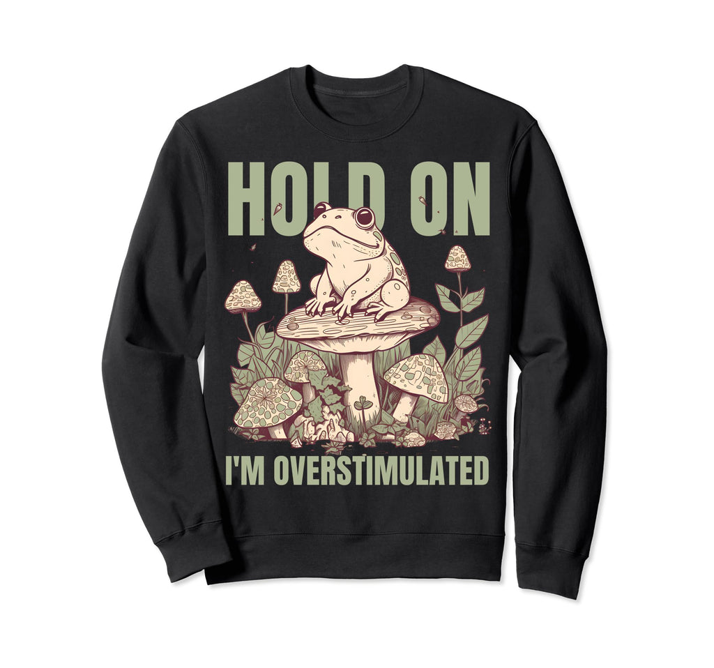 Hold Im Overstimulated Frog Sweatshirt - Fun Novelty Design for Adults - T-Shirt, Sweatshirt, Hoodie