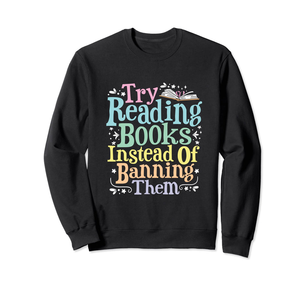 Try Reading Books Instead Banning Sweatshirt - Custom Art Print for Adults - T-Shirt, Sweatshirt, Hoodie