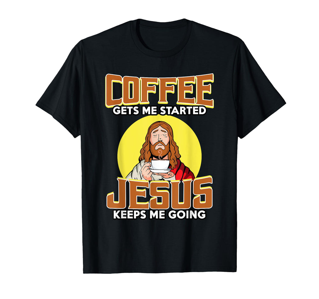 Coffee Gets Me Started Jesus Keeps Me T-Shirt - Streetwear Style Men Women - T-Shirt, Sweatshirt, Hoodie