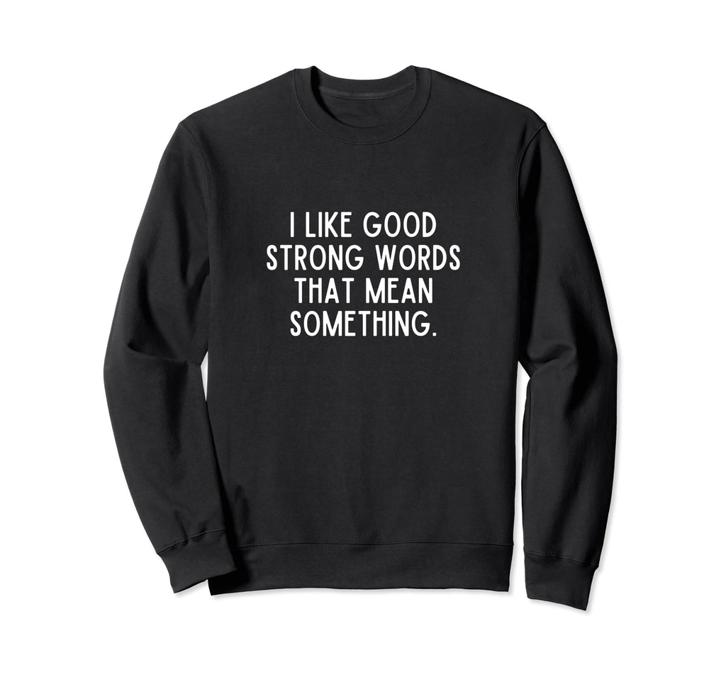 I Like Good Strong Words That Mean Sweatshirt - Graphic Print Unisex - T-Shirt, Sweatshirt, Hoodie